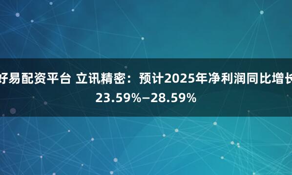 好易配资平台 立讯精密：预计2025年净利润同比增长23.59%—28.59%