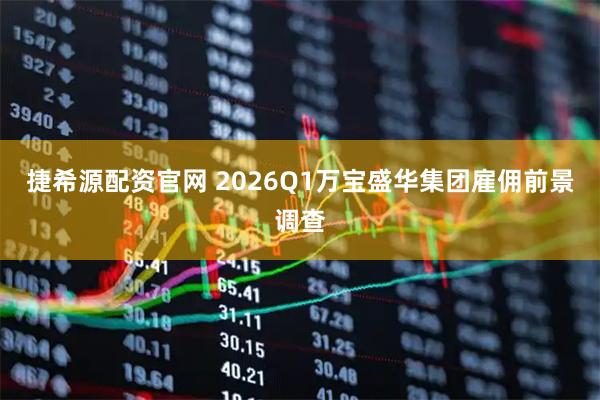捷希源配资官网 2026Q1万宝盛华集团雇佣前景调查