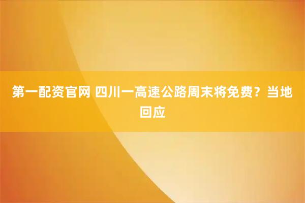 第一配资官网 四川一高速公路周末将免费?当地回应
