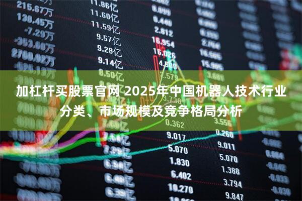 加杠杆买股票官网 2025年中国机器人技术行业分类、市场规模及竞争格局分析