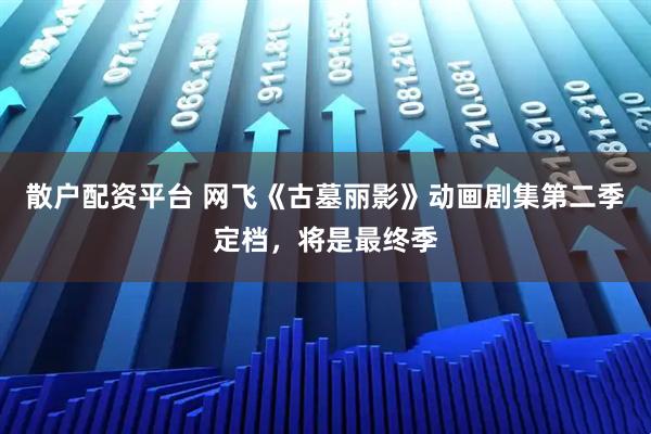 散户配资平台 网飞《古墓丽影》动画剧集第二季定档，将是最终季