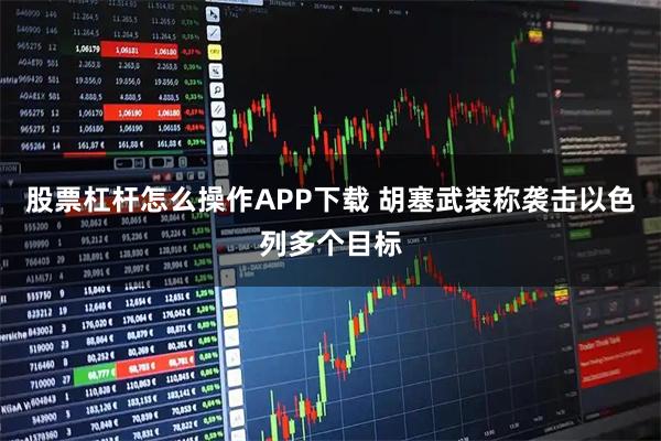 股票杠杆怎么操作APP下载 胡塞武装称袭击以色列多个目标